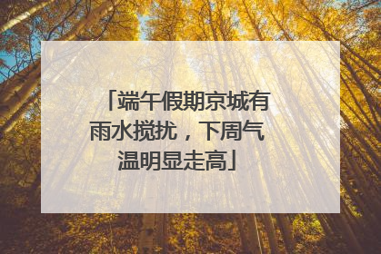 端午假期京城有雨水搅扰，下周气温明显走高